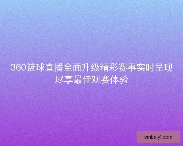 360篮球直播全面升级精彩赛事实时呈现尽享最佳观赛体验