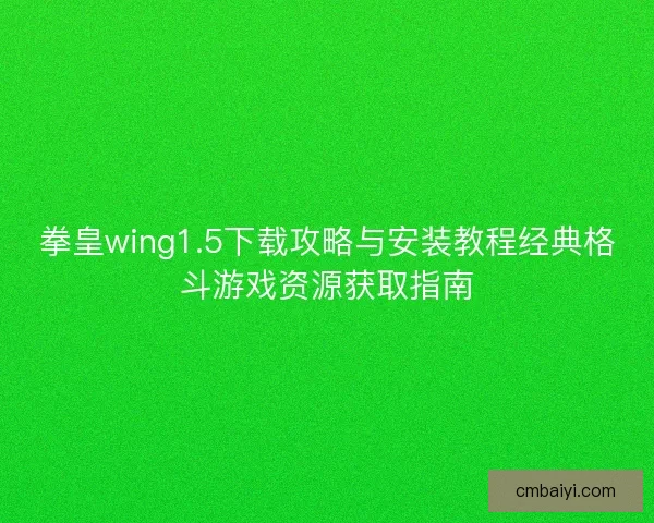 拳皇wing1.5下载攻略与安装教程经典格斗游戏资源获取指南 拳皇wing1.5下载攻略与安装教程经典格斗游戏资源获取指南