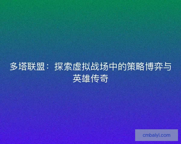 多塔联盟：探索虚拟战场中的策略博弈与英雄传奇