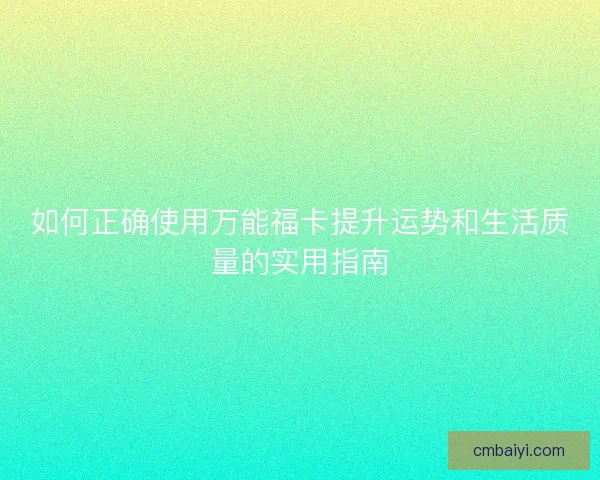 如何正确使用万能福卡提升运势和生活质量的实用指南