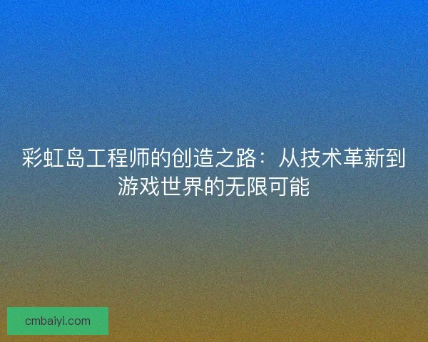 彩虹岛工程师的创造之路：从技术革新到游戏世界的无限可能