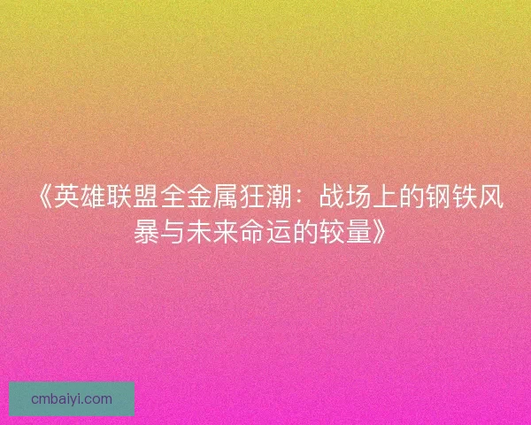 《英雄联盟全金属狂潮:战场上的钢铁风暴与未来命运的较量》 《英雄联盟全金属狂潮:战场上的钢铁风暴与未来命运的较量》