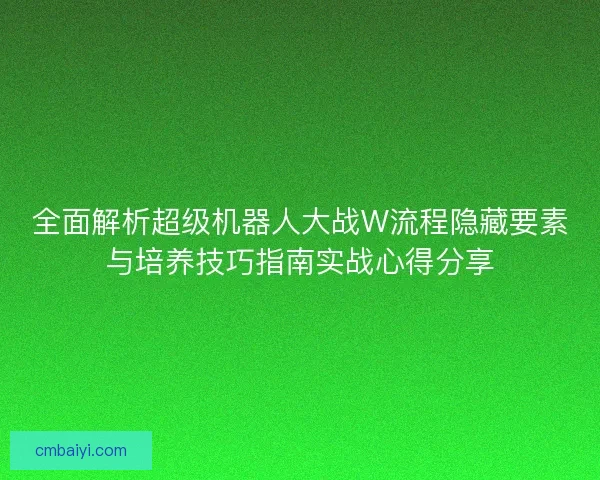 全面解析超级机器人大战W流程隐藏要素与培养技巧指南实战心得分享