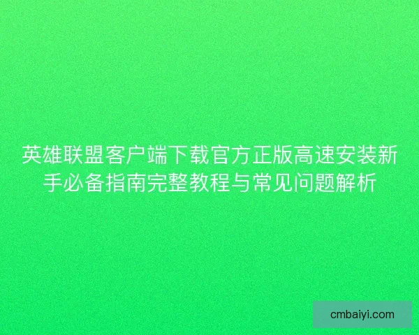英雄联盟客户端下载官方正版高速安装新手必备指南完整教程与常见问题解析