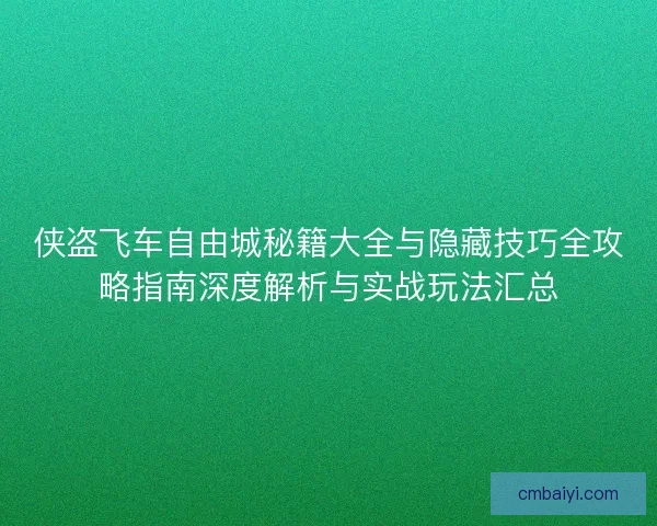 侠盗飞车自由城秘籍大全与隐藏技巧全攻略指南深度解析与实战玩法汇总