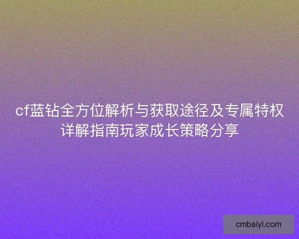 cf蓝钻全方位解析与获取途径及专属特权详解指南玩家成长策略分享