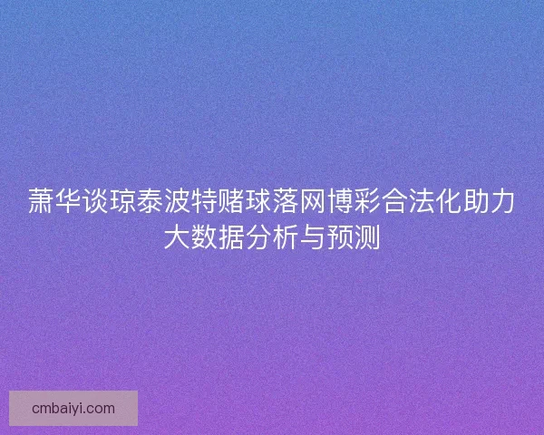 萧华谈琼泰波特赌球落网博彩合法化助力大数据分析与预测