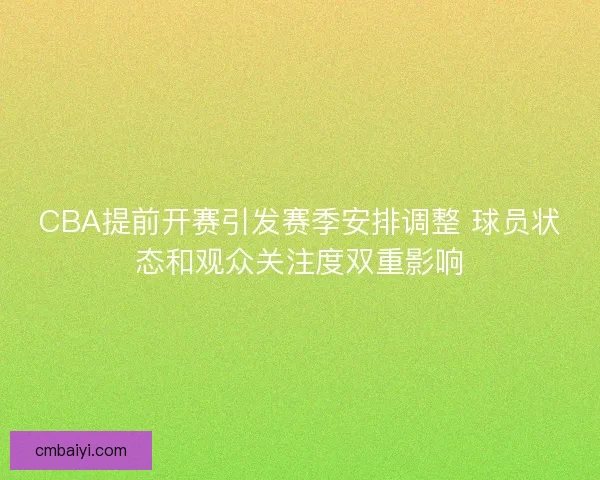 CBA提前开赛引发赛季安排调整 球员状态和观众关注度双重影响