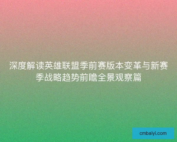 深度解读英雄联盟季前赛版本变革与新赛季战略趋势前瞻全景观察篇 深度解读英雄联盟季前赛版本变革与新赛季战略趋势前瞻全景观察篇