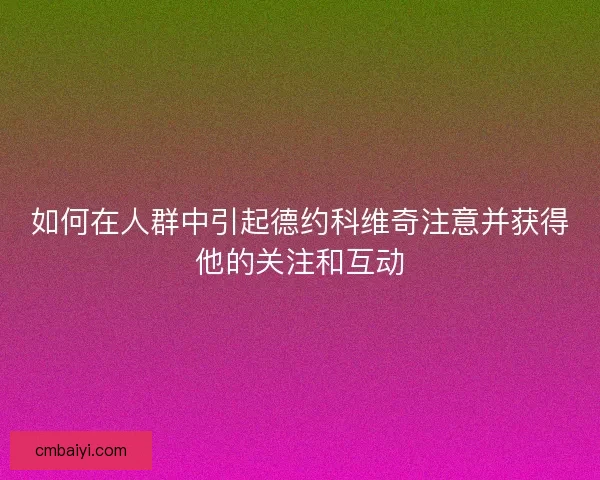 如何在人群中引起德约科维奇注意并获得他的关注和互动
