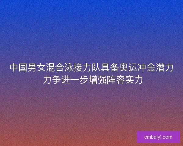 中国男女混合泳接力队具备奥运冲金潜力 力争进一步增强阵容实力 中国男女混合泳接力队具备奥运冲金潜力 力争进一步增强阵容实力