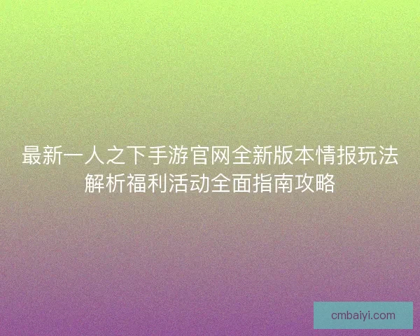 最新一人之下手游官网全新版本情报玩法解析福利活动全面指南攻略 最新一人之下手游官网全新版本情报玩法解析福利活动全面指南攻略