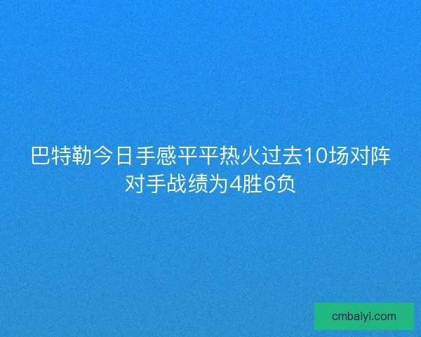巴特勒今日手感平平热火过去10场对阵对手战绩为4胜6负
